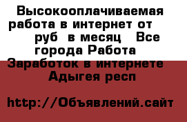 Высокооплачиваемая работа в интернет от 150000 руб. в месяц - Все города Работа » Заработок в интернете   . Адыгея респ.